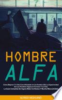 Hombre Alfa: Cómo Mejorar Tu Vida Convirtiéndote en Un Hombre Alfa La Superioridad De Los Hombres Sigma en El Amor Y La Vida (La Guía Completa De Sigma Male Confianza Y Mucha Masculinidad)
