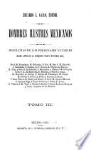 Hombres illustres mexicanos, biografias de los personajes notables desde antes de la conquista hasta nuestros dias