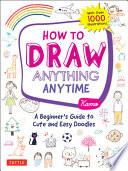 How to Draw Anything Anytime: A Beginner's Guide to Cute and Easy Doodles (Over 1,000 Illustrations)