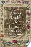 How Writing Made Us Human, 3000 BCE to Now