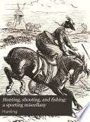 Hunting, shooting, and fishing: a sporting miscellany
