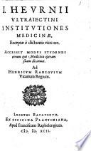 I. Heurnii Ultraiectini Institutiones medicinae, exceptae è dictantis ejus ore