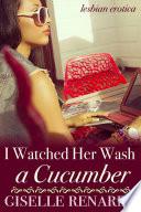 I Watched Her Wash a Cucumber