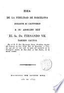 Idea de la fidelidad de Barcelona durante su cautiverio a su adorado rey el Sr. Dn. Fernando VII también cautivo