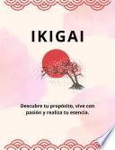 IKIGAI: Descubre tu propósito, vive con pasión y realiza tu esencia.