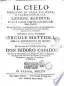 Il cielo maestro di sana politica, e sacra moralita. Lezioni erudite; in cui si trattano le quistioni più belle delle sfere celesti ad ogni quistione, proposta fisicamente, corrispondono due distinti discorsi uno politico, e l'altro, morale, allusivi al fisico trattato. Opera del padre Ercole Mattioli ..