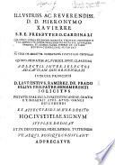 Illustriss. ac. Reverendiss. D. D. Hieronymo Xaviere ... presbytero Cardinali ... L. Ramirez de Prado filius pro patre benemerenti [A. Ramirez de Prado] solicitus pietatis suæ erga eum testificandæ gratia et nominis ejus apud omnes defendendi ... hoc justitiæ signum ... dedicat, etc