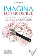 Imagina lo imposible: manual práctico & caja de herramientas para la innovación