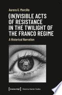 (In)visible Acts of Resistance in the Twilight of the Franco Regime