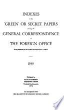 Indexes to the 'green' Or Secret Papers Among the General Correspondence of the Foreign Office