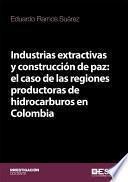 Industrias extractivas y construcción de paz: el caso de las regiones productoras de hidrocarburos en Colombia