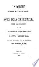 Informe dado al gobierno sobre los actos de la Comision mixta nombrada para conocer y decidir de las reclamaciones norte-americanas contra Venezuela