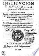 INSTITVCION Y GVIA DE LA juuentud Christiana. PRIMERA PARTE. Donde se trata de como han de ensenar los padres a sus hijos a ser obedientes y temerosos de Dios: y de las virtudes mas principales que ha de tener el mancebo Christiano