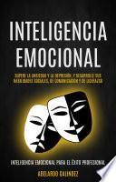Inteligencia emocional: Supere la Ansiedad y la Depresión, y Desarrolle sus Habilidades Sociales, de Comunicación y de Liderazgo (Inteligencia Emocional Para El Éxito Profesional)