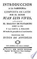 Introducción a la sabiduria; compuesta en latin por el dotor Juan Luis Vives. Añadese el dialogo de Plutarcho sobre la ira y la carta a Poliano del modo de proceder en el matrimonio traducido por Diego de Astudillo