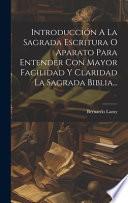 Introducción A La Sagrada Escritura O Aparato Para Entender Con Mayor Facilidad Y Claridad La Sagrada Biblia...