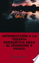 INTRODUCCIÓN A LA TERAPIA ENERGÉTICA PARA EL SÍNDROME X FRÁGIL