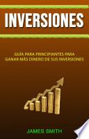 Inversiones: Guía Para Principiantes Para Ganar Más Dinero De Sus Inversiones