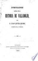 Investigaciones acerca de la historia de Valladolid