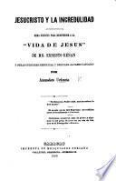Jesucristo y la Incredulidad. Obra escrita para responder á la “Vida de Jesús” de Mr Renan y otras opiniones heréticas, etc