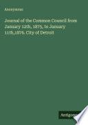 Journal of the Common Council from January 12th, 1875, to January 11th,1876. City of Detroit