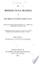 Ka Mooolelo no ka Ekalesia o Iesu Kristo, ko kakou Haku e Ola’i: mai ka wa mai o kona hanau ana, a hiki i ka makahiki o ka Haku, 1860 ... [The preface signed: H. Binamu, i.e. H. Bingham.] Elua paiana, hooponopono hou ia, etc