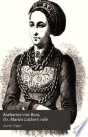 Katharine Von Bora, Dr. Martin Luther's Wife