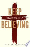 Keep Believing: Finding God in Your Deepest Struggles (2019 Edition)