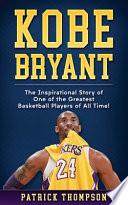 Kobe Bryant: The Inspirational Story of One of the Greatest Basketball Players of All Time!