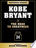 Kobe Bryant - The Road To Greatness: Unauthorized Biography