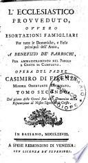 L'ecclesiastico provveduto, ovvero Esortazioni famigliari per tutte le domeniche, e feste principali dell'anno, a benefizio de' parrochi, per ammaestramento del popolo e gente di campagna. Opera del padre Casimiro di Firenze minore osservante riformato. Tomo primo [-quinto]