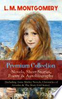 L. M. MONTGOMERY – Premium Collection: Novels, Short Stories, Poetry & Autobiography (Including Anne Shirley Novels, Chronicles of Avonlea & The Story Girl Series)