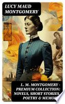 L. M. Montgomery – Premium Collection: Novels, Short Stories, Poetry & Memoirs