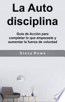 La Auto disciplina: Guía de Acción para completar lo que empezaste y aumentar la fuerza de voluntad