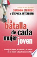 La Batalla de Cada Mujer Joven: Protege Tu Mente, Tu Corazon y Tu Cuerpo en un Mudo Saturado de Sexualidad