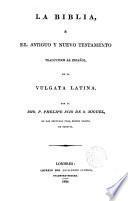 La Biblia o el Antiguo y Nuevo Testamento traducido al español de la Vulgata latina por ---