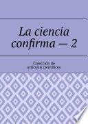 La ciencia confirma – 2. Colección de artículos científicos