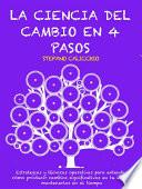 LA CIENCIA DEL CAMBIO EN 4 PASOS: Estrategias y técnicas operativas para entender cómo producir cambios significativos en tu vida y mantenerlos en el tiempo