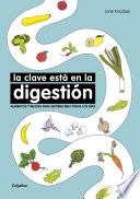 La clave esta en la digestión / Digestion is the Key. Foods and Recipes to Feel Better Everyday