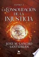 La consolidación de la injusticia - Tomo 1