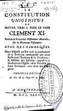 La Constitution Unigenitus de notre très s. père le pape Clement XI. contre le livre des Réflexions morales, sur le Nouveau Testament, avec des remarques, dans lesquels on fait voir la conformité de la doctrine condamnée par cette bulle avec l'Écriture & la tradition, le sistème de jésuites opposé à la doctrine de l'Église, & le paralelle de leurs sentimens avec ceux des pélagiens
