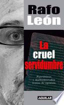 La cruel servidumbre. Patrióticos y malhumorados textos de opinión