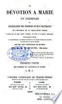 La dévotion à Marie en exemples ou Excellence des prières et des pratiques en l'honneur de la Très-Sainte Vierge, démontrée par un grand nombre d'exemples, de traits et de miracles authentiques... avec une table très-détaillée des matières. Première partie [-Deuxième partie]