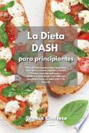 La Dieta DASH para Principiantes: Libro de cocina para bajar la presión arterial con recetas rápidas y fáciles. Prepare comidas sabrosas y saludables