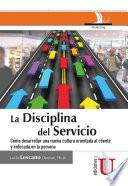 La disciplina del servicio: Cómo desarrollar una nueva cultura orientada al cliente y enfocada en la persona