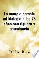 La energía cambia mi biología a los 75 años con riqueza y abundancia