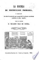 La Escuela de instruccion primaria, ó, Colección de todas las materias que comprende la primera enseñanza conforme al plan vigente