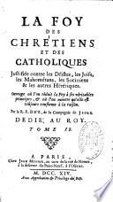 La foy des chrétiens et des catholiques justifiée contre les déistes, les juifs, les mahométans, les sociniens et les autres hérétiques...