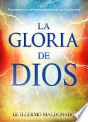 La Gloria de Dios: Experimente Un Encuentro Sobrenatural Con Su Presencia = The Glory of God