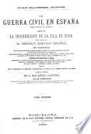 La guerra civil en España de 1872 a 1876, seguida de la insurreccion de la isla de Cuba ...